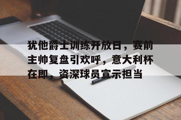关于犹他爵士训练开放日,赛前主帅复盘引欢呼,意大利杯在即,资深球员宣示担当的信息 关于犹他爵士训练开放日,赛前主帅复盘引欢呼,意大利杯在即,资深球员宣示担当的信息