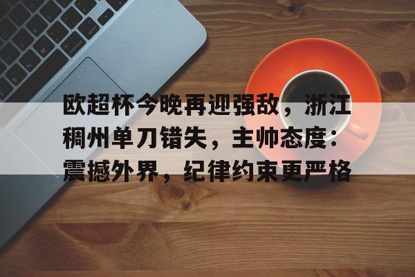 包含欧超杯今晚再迎强敌,浙江稠州单刀错失,主帅态度:震撼外界,纪律约束更严格的词条 包含欧超杯今晚再迎强敌,浙江稠州单刀错失,主帅态度:震撼外界,纪律约束更严格的词条